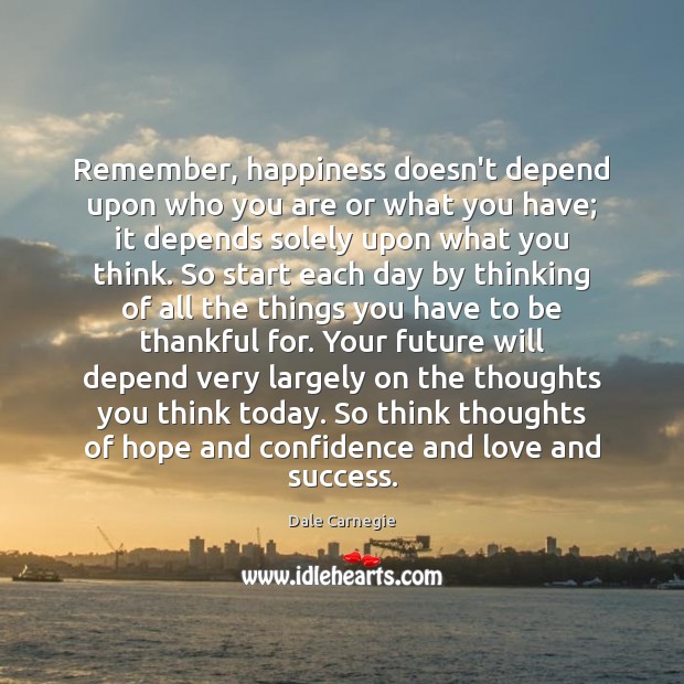 Remember, happiness doesn’t depend upon who you are or what you have; Dale Carnegie Picture Quote