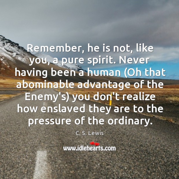 Remember, he is not, like you, a pure spirit. Never having been C. S. Lewis Picture Quote