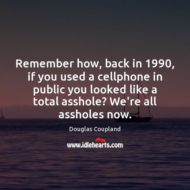 Remember how, back in 1990, if you used a cellphone in public you Douglas Coupland Picture Quote