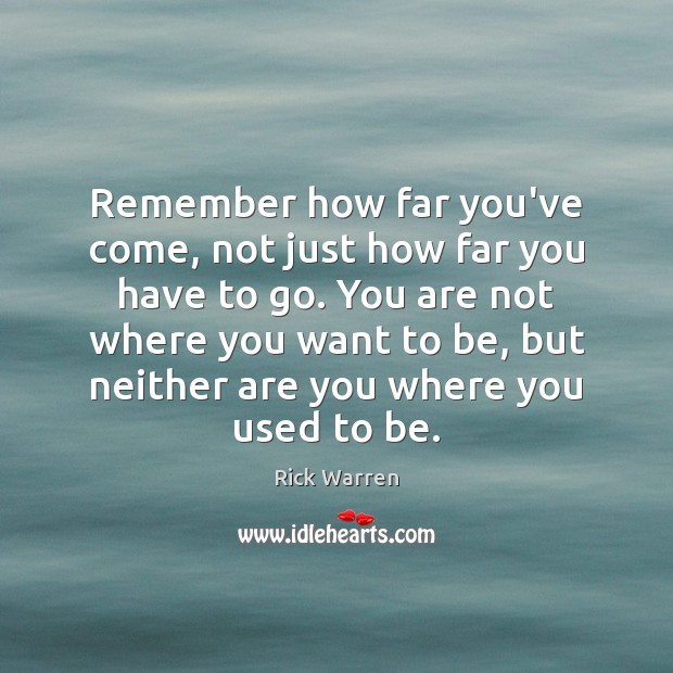 Remember how far you’ve come, not just how far you have to Rick Warren Picture Quote