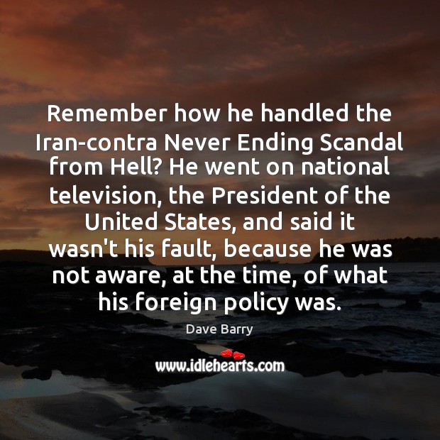 Remember how he handled the Iran-contra Never Ending Scandal from Hell? He Dave Barry Picture Quote