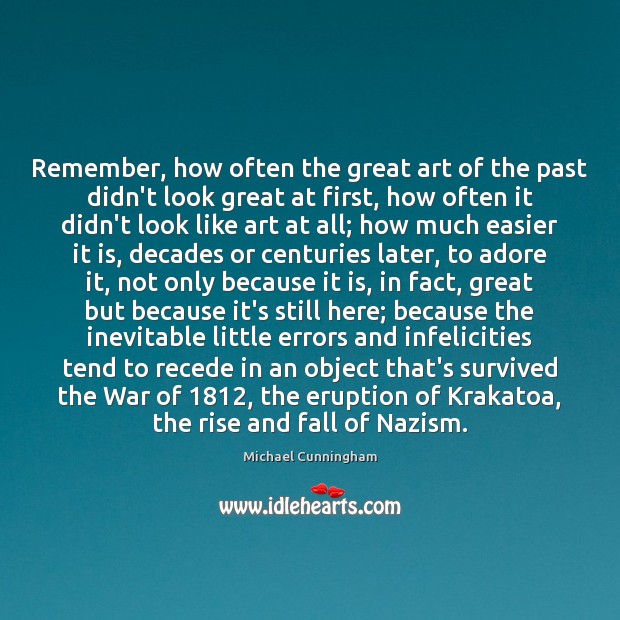 Remember, how often the great art of the past didn’t look great Michael Cunningham Picture Quote
