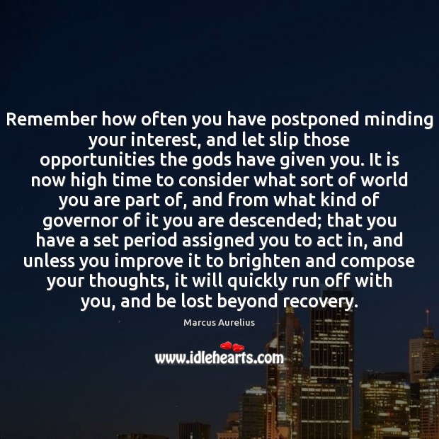 Remember how often you have postponed minding your interest, and let slip 