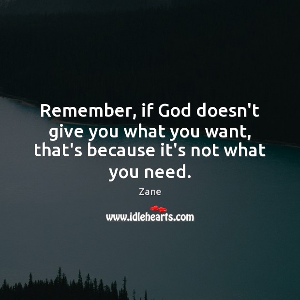Remember, if God doesn’t give you what you want, that’s because it’s not what you need. Zane Picture Quote