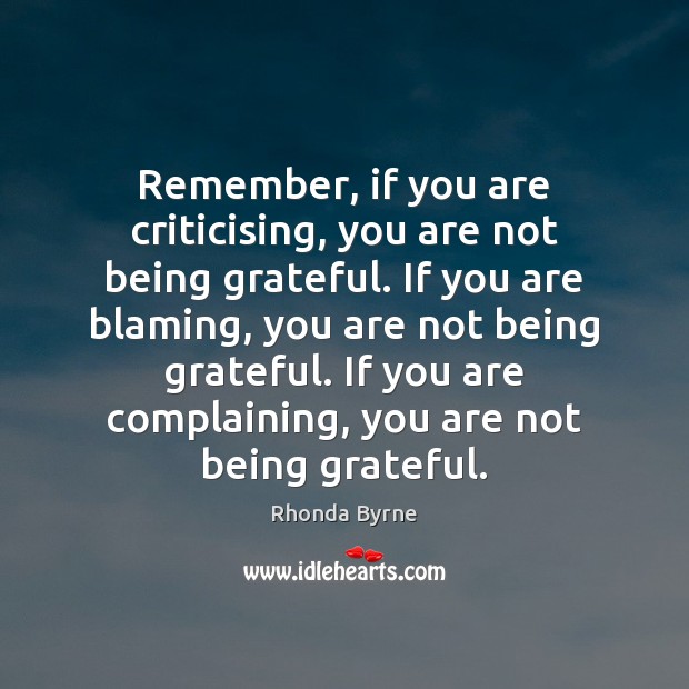 Remember, if you are criticising, you are not being grateful. If you Rhonda Byrne Picture Quote