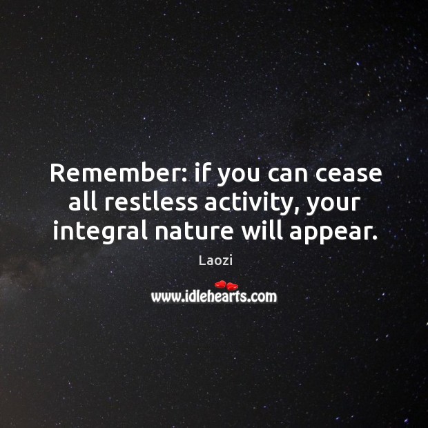Remember: if you can cease all restless activity, your integral nature will appear. Laozi Picture Quote
