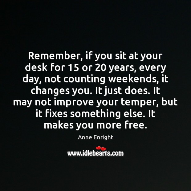 Remember, if you sit at your desk for 15 or 20 years, every day, Image