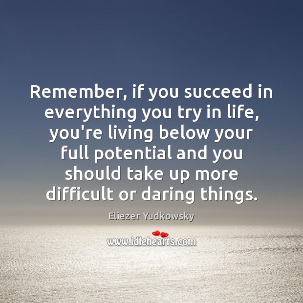 Remember, if you succeed in everything you try in life, you’re living Eliezer Yudkowsky Picture Quote
