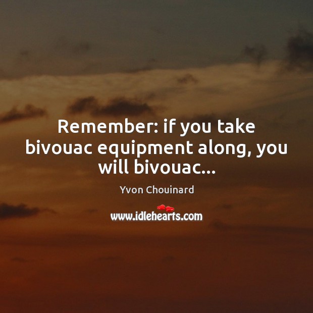 Remember: if you take bivouac equipment along, you will bivouac… Yvon Chouinard Picture Quote