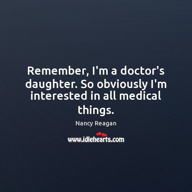 Remember, I’m a doctor’s daughter. So obviously I’m interested in all medical things. Medical Quotes Image