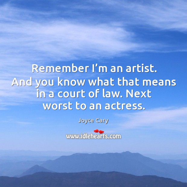 Remember I’m an artist. And you know what that means in a court of law. Next worst to an actress. Joyce Cary Picture Quote