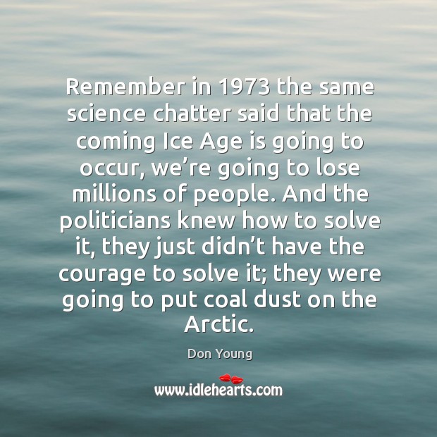 Remember in 1973 the same science chatter said that the coming ice age is going to occur Age Quotes Image