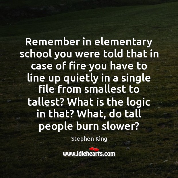 Remember in elementary school you were told that in case of fire Stephen King Picture Quote