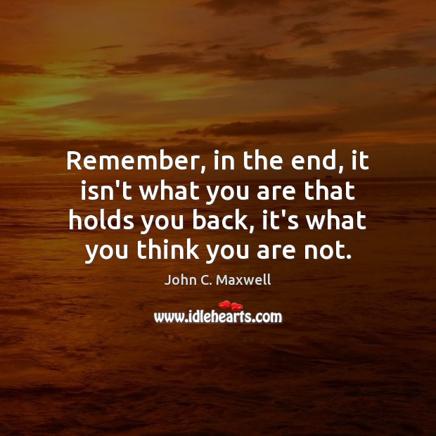 Remember, in the end, it isn’t what you are that holds you John C. Maxwell Picture Quote