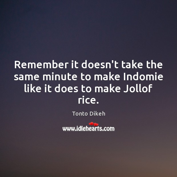 Remember it doesn’t take the same minute to make Indomie like it does to make Jollof rice. Tonto Dikeh Picture Quote