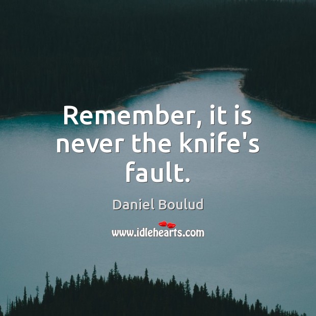 Remember, it is never the knife’s fault. Daniel Boulud Picture Quote