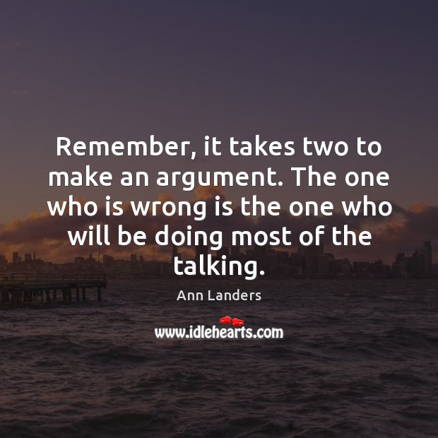 Remember, it takes two to make an argument. The one who is Ann Landers Picture Quote