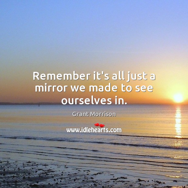 Remember it’s all just a mirror we made to see ourselves in. Grant Morrison Picture Quote