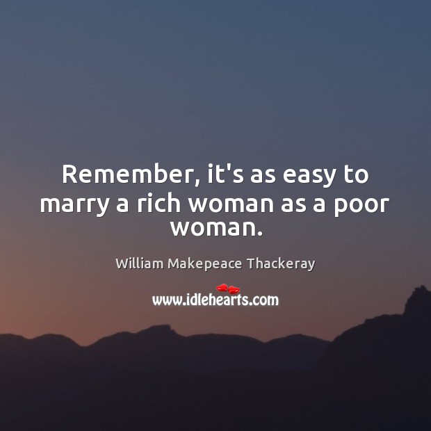 Remember, it’s as easy to marry a rich woman as a poor woman. William Makepeace Thackeray Picture Quote
