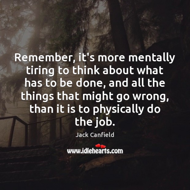 Remember, it’s more mentally tiring to think about what has to be Jack Canfield Picture Quote
