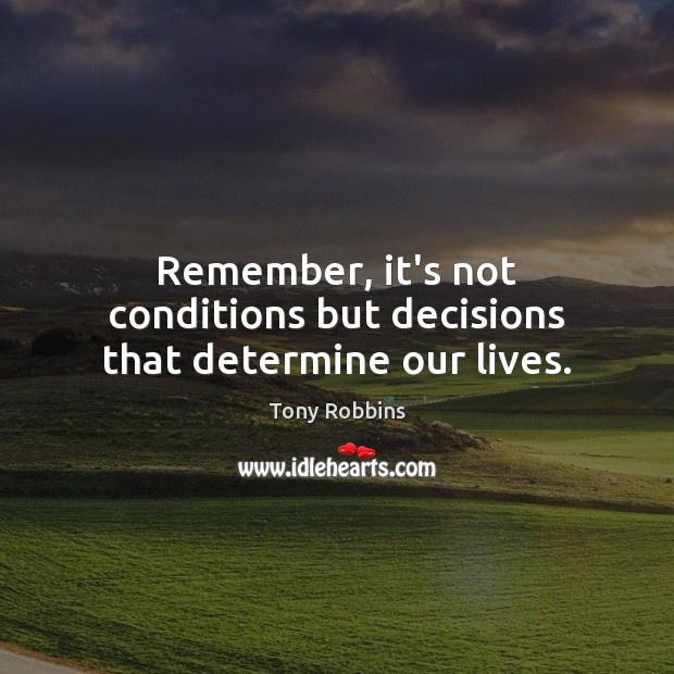 Remember, it’s not conditions but decisions that determine our lives. Image
