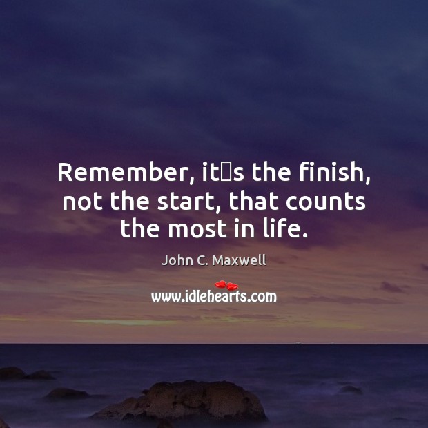 Remember, its the finish, not the start, that counts the most in life. John C. Maxwell Picture Quote
