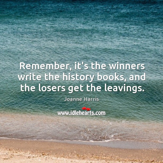 Remember, it’s the winners write the history books, and the losers get the leavings. Image