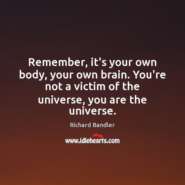 Remember, it’s your own body, your own brain. You’re not a victim Richard Bandler Picture Quote