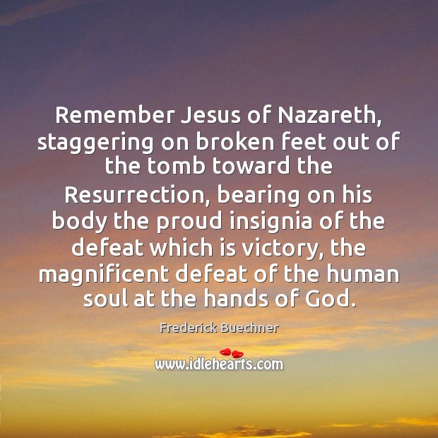 Remember Jesus of Nazareth, staggering on broken feet out of the tomb Frederick Buechner Picture Quote