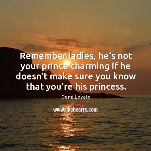 Remember ladies, he’s not your prince charming if he doesn’t make sure you know that you’re his princess. Demi Lovato Picture Quote