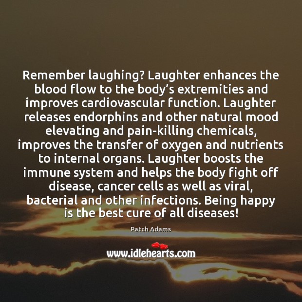 Remember laughing? Laughter enhances the blood flow to the body’s extremities Patch Adams Picture Quote