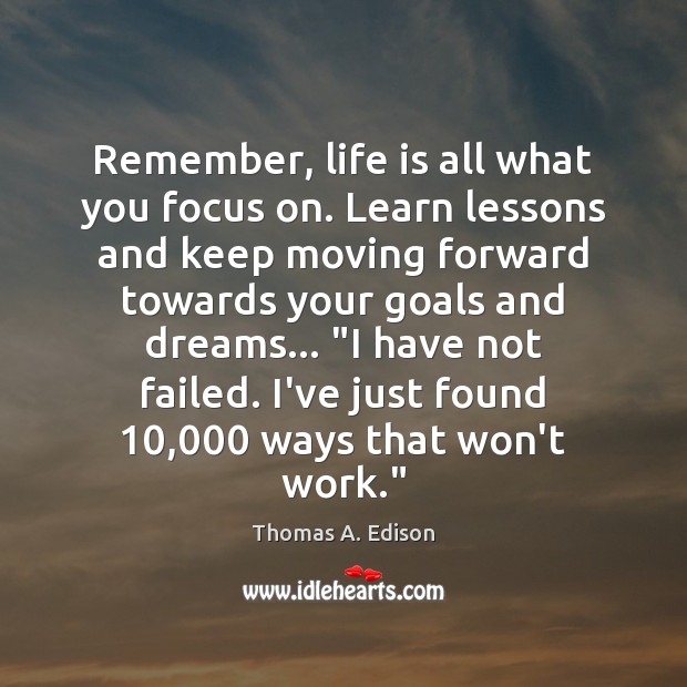 Remember, life is all what you focus on. Learn lessons and keep Thomas A. Edison Picture Quote