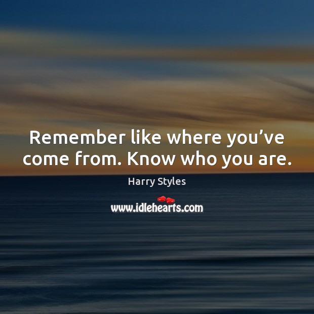 Remember like where you’ve come from. Know who you are. Harry Styles Picture Quote