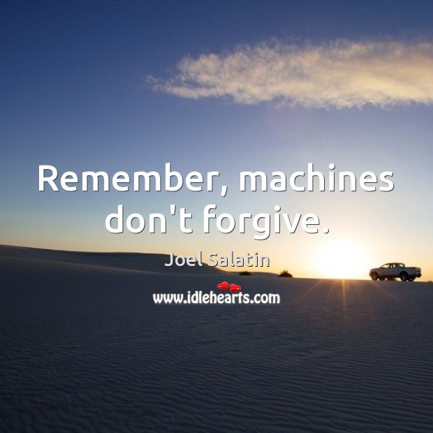 Remember, machines don’t forgive. Image