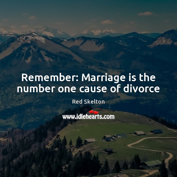Remember: Marriage is the number one cause of divorce Red Skelton Picture Quote