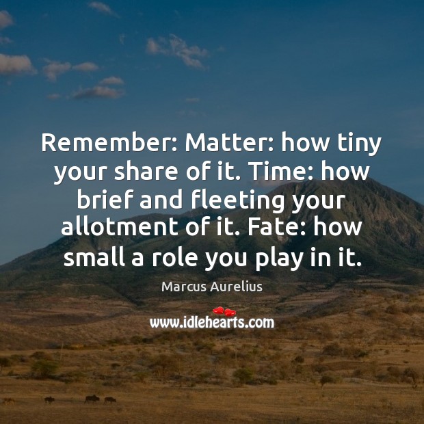 Remember: Matter: how tiny your share of it. Time: how brief and Marcus Aurelius Picture Quote