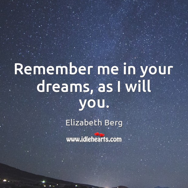 Remember me in your dreams, as I will you. Elizabeth Berg Picture Quote