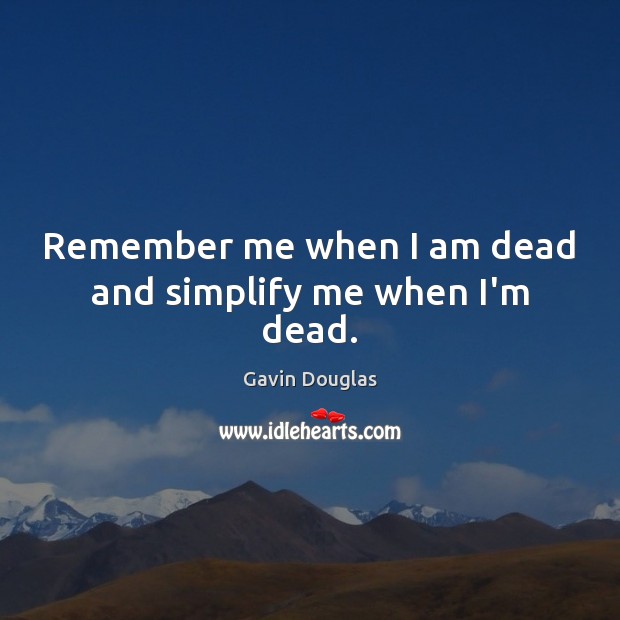 Remember me when I am dead and simplify me when I’m dead. Gavin Douglas Picture Quote