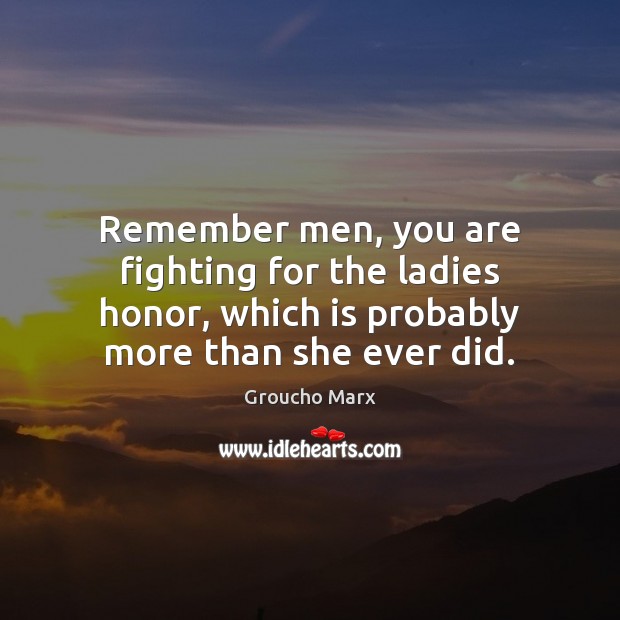 Remember men, you are fighting for the ladies honor, which is probably Groucho Marx Picture Quote