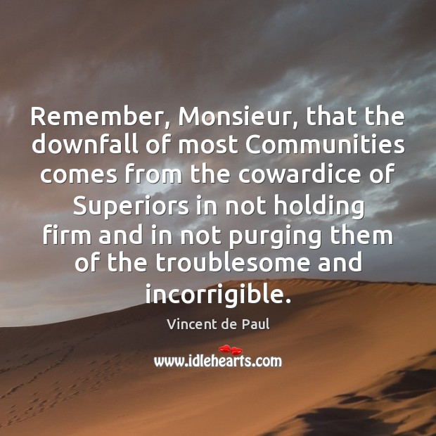 Remember, Monsieur, that the downfall of most Communities comes from the cowardice Vincent de Paul Picture Quote