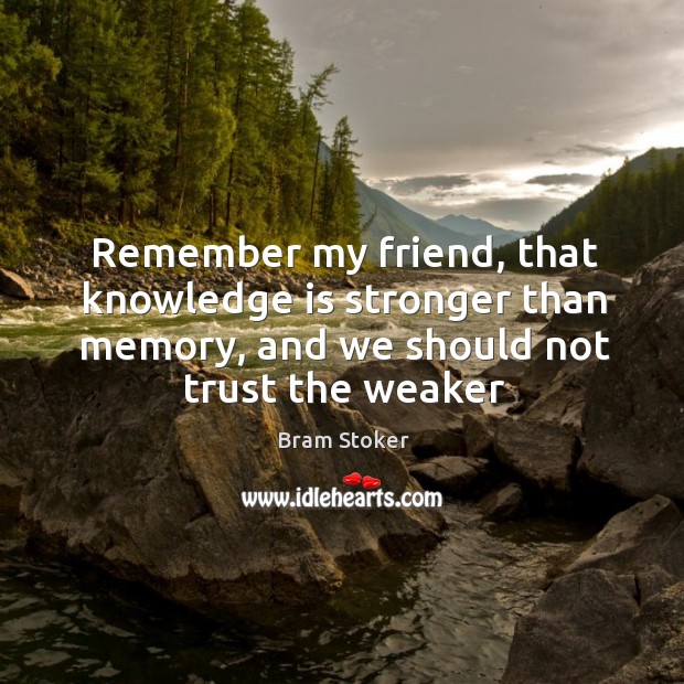 Remember my friend, that knowledge is stronger than memory, and we should Bram Stoker Picture Quote