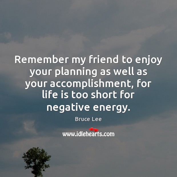 Remember my friend to enjoy your planning as well as your accomplishment, Life is Too Short Quotes Image