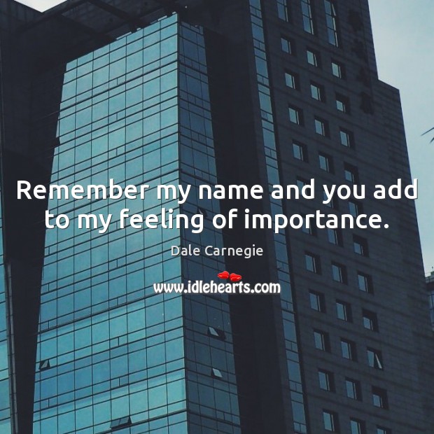 Remember my name and you add to my feeling of importance. Dale Carnegie Picture Quote