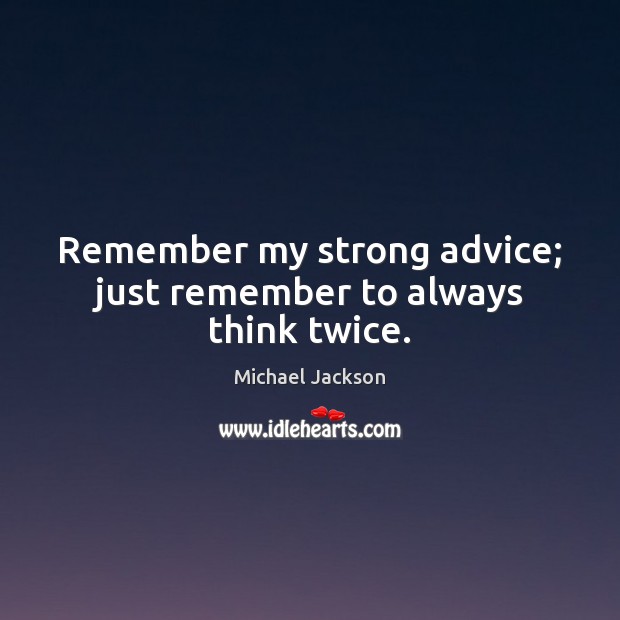 Remember my strong advice; just remember to always think twice. Michael Jackson Picture Quote