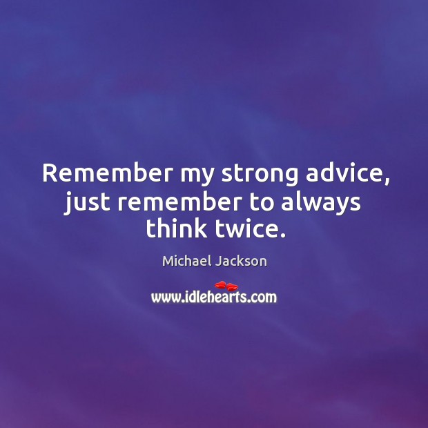 Remember my strong advice, just remember to always think twice. Michael Jackson Picture Quote