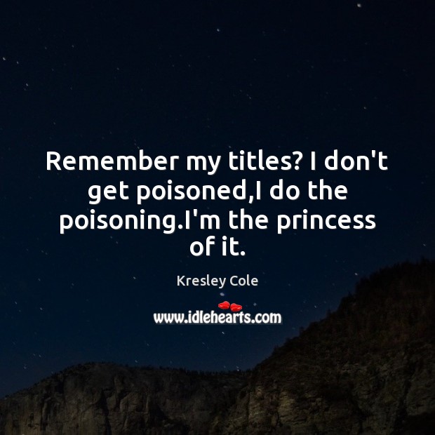 Remember my titles? I don’t get poisoned,I do the poisoning.I’m the princess of it. Image