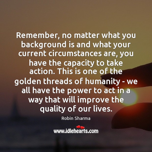 Remember, no matter what you background is and what your current circumstances Robin Sharma Picture Quote