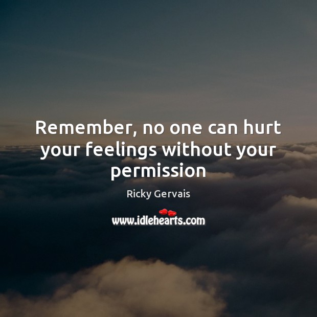 Remember, no one can hurt your feelings without your permission Ricky Gervais Picture Quote