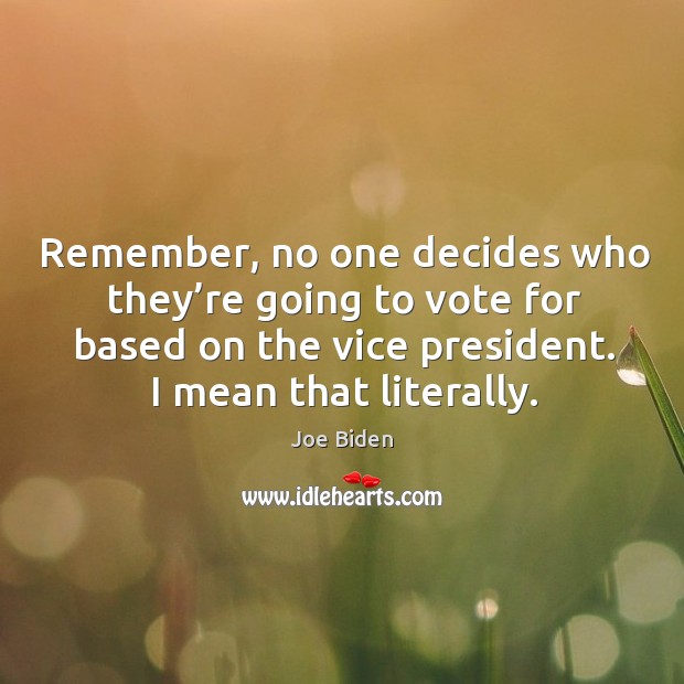 Remember, no one decides who they’re going to vote for based on the vice president. Joe Biden Picture Quote