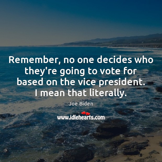 Remember, no one decides who they’re going to vote for based on Joe Biden Picture Quote